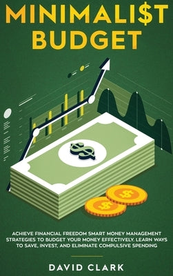 Minimalist Budget: Achieve Financial Freedom: Smart Money Management Strategies to Budget Your Money Effectively. Learn Ways to Save, Inv by David, Clark