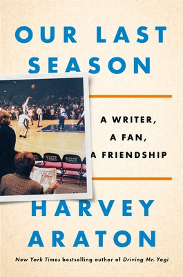 Our Last Season: A Writer, a Fan, a Friendship by Araton, Harvey