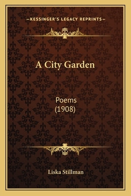 A City Garden: Poems (1908) by Stillman, Liska