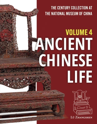 The Century Collection at the National Museum of China: Volume 4: Ancient Chinese Life by Lü, Zhangshen