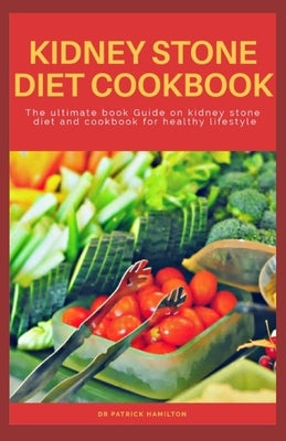 Kidney Stone Diet Cookbook: The ultimate book guide on kidney stone diet and cookbook for healthy living by Hamilton, Patrick