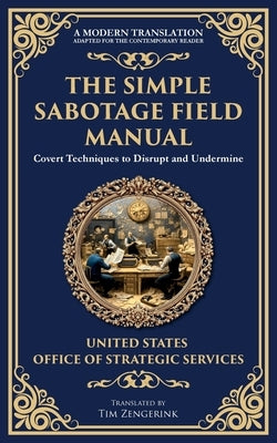 The Simple Sabotage Field Manual: Covert Disruption, Psychological Warfare, and the Art of Everyday Resistance by Strategic Services, Office Of