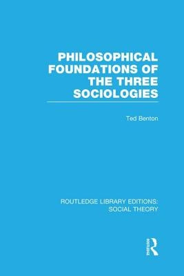 Philosophical Foundations of the Three Sociologies by Benton, Ted