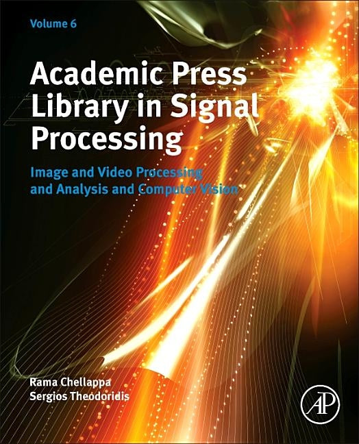 Academic Press Library in Signal Processing, Volume 6: Image and Video Processing and Analysis and Computer Vision by Chellappa, Rama