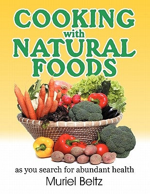 Cooking with Natural Foods as You Search for Abundant Health by Beltz, Muriel