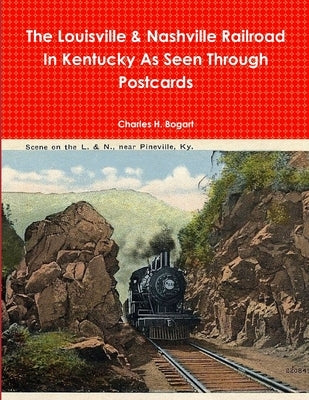 The L&N Railroad In Kentucky As Seen through Postcards by Bogart, Charles H.