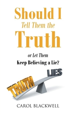Should I Tell Them the Truth: Or Let Them Keep Believing a Lie? by Blackwell, Carol