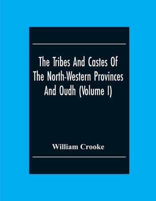 The Tribes And Castes Of The North-Western Provinces And Oudh (Volume I) by Crooke, William