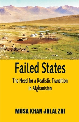 Failed States: The Need for a Realistic Transition in Afghanistan by Jalalzai, Musa Khan