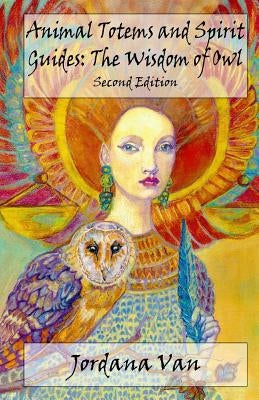 Animal Totems and Spirit Guides: The Wisdom of Owl by Van, Jordana