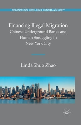 Financing Illegal Migration: Chinese Underground Banks and Human Smuggling in New York City by Zhao, Linda