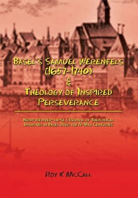 Basel's Samuel Werenfels (1657-1740) & Theology of Inspired Perseverance: Hermeneutics & Dogmatics in Early Modern Basel, Followed by Basel Enlightenm by McCall, Roy K.