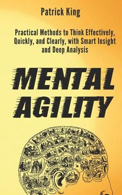 Mental Agility: Practical Methods to Think Effectively, Quickly, and Clearly, with Smart Insight and Deep Analysis by King, Patrick