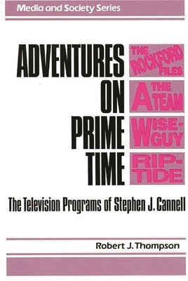 Adventures on Prime Time: The Television Programs of Stephen J. Cannell by Thompson, Robert J.