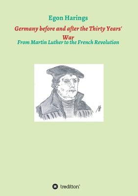 Germany before and after the Thirty Years' War: From Martin Luther to the French Revolution by Harings, Egon