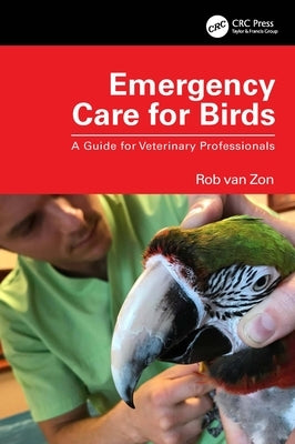 Emergency Care for Birds: A Guide for Veterinary Professionals by Van Zon, Rob
