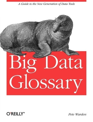Big Data Glossary: A Guide to the New Generation of Data Tools by Warden, Pete