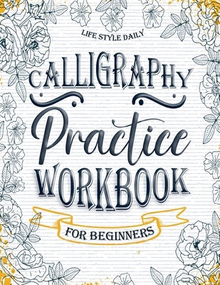 Calligraphy Practice Workbook: Simple and Modern Book A Easy Mindful Guide to Write and Learn Handwriting for Beginners Pretty Basic Lettering by Style, Life Daily