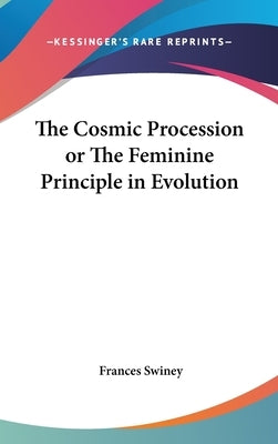 The Cosmic Procession or The Feminine Principle in Evolution by Swiney, Frances