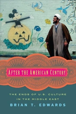 After the American Century: The Ends of U.S. Culture in the Middle East by Edwards, Brian