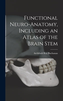 Functional Neuro-anatomy, Including an Atlas of the Brain Stem by Buchanan, Archibald Ray 1905-