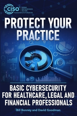 Protect Your Practice: Basic Cybersecurity for Healthcare, Legal and Financial Professionals by Goodman, David