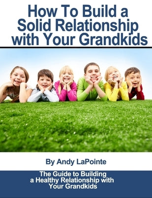 How to Build a Solid Relationship with Your Grandkids by Lapointe, Andy