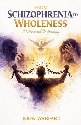From Schizophrenia to Wholeness: A Personal Testimony. by Warfare, John