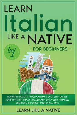 Learn Italian Like a Native for Beginners - Level 1: Learning Italian in Your Car Has Never Been Easier! Have Fun with Crazy Vocabulary, Daily Used Ph by Learn Like a Native