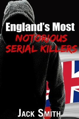 England's Most Notorious Serial Killers by Smith, Jack
