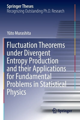 Fluctuation Theorems Under Divergent Entropy Production and Their Applications for Fundamental Problems in Statistical Physics by Murashita, Yûto