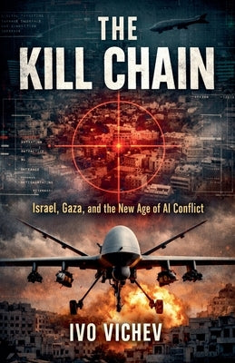 The Kill Chain Israel, Gaza, and the New Age of AI Conflict by Vichev, Ivo