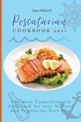 Pescatarian Cookbook 2021: The Most Comprehensive Cookbook for your Seafood and Vegetarian Diet Plan by Dillard, Lara