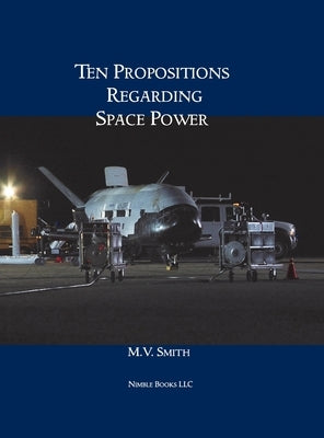 Ten Propositions Regarding Space Power by Smith, M. V.