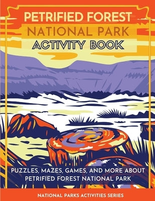 Petrified Forest National Park Activity Book: Puzzles, Mazes, Games, and More About Petrified Forest National Park by Little Bison Press