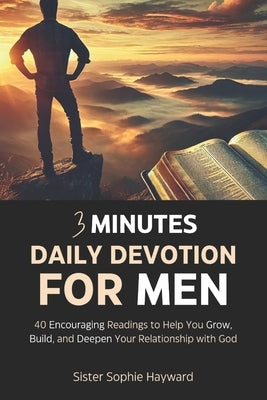 3 Minute Daily Devotion for Men: 40 Encouraging Readings to Help You Grow, Build, and Deepen Your Relationship with God by Hayward, Sister Sophie