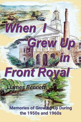 When I Grew Up in Front Royal: Memories of Growing Up in the 1950s and 1960s by Bennett, James