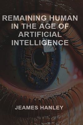 Remaining Human in the Age of Artificial Intelligence by Hanley, Jeames