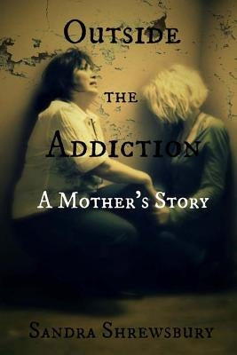 Outside the Addiction: A Mother's Story by Shrewsbury, Sandra