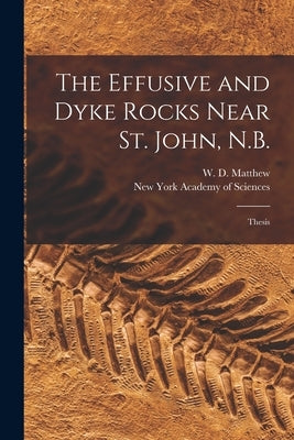The Effusive and Dyke Rocks Near St. John, N.B. [microform]: Thesis by Matthew, W. D. (William Diller) 1871
