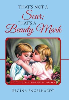 That's Not a Scar; That's a Beauty Mark: A Spiritual and Inspirational Memoir by Engelhardt, Regina