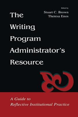 The Writing Program Administrator's Resource: A Guide to Reflective Institutional Practice by Brown, Stuart C.