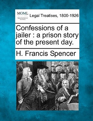 Confessions of a Jailer: A Prison Story of the Present Day. by Spencer, H. Francis