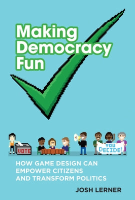Making Democracy Fun: How Game Design Can Empower Citizens and Transform Politics by Lerner, Josh A.
