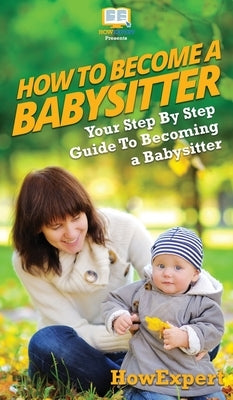 How To Be a Babysitter: Your Step By Step Guide To Becoming a Babysitter by Howexpert