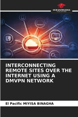 Interconnecting Remote Sites Over the Internet Using a Dmvpn Network by Miyisa Binagha, El Pacific