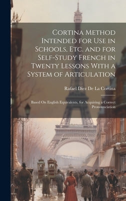 Cortina Method Intended for Use in Schools, Etc. and for Self-Study French in Twenty Lessons With a System of Articulation: Based On English Equivalen by De La Cortina, Rafael Diez