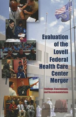 Evaluation of the Lovell Federal Health Care Center Merger: Findings, Conclusions, and Recommendations by Institute of Medicine