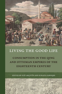 Living the Good Life: Consumption in the Qing and Ottoman Empires of the Eighteenth Century by Akçetin, Elif