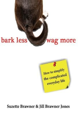 Bark Less Wag More: How To Simplify The Complicated Every Day Life by Jones, Jill Brawner